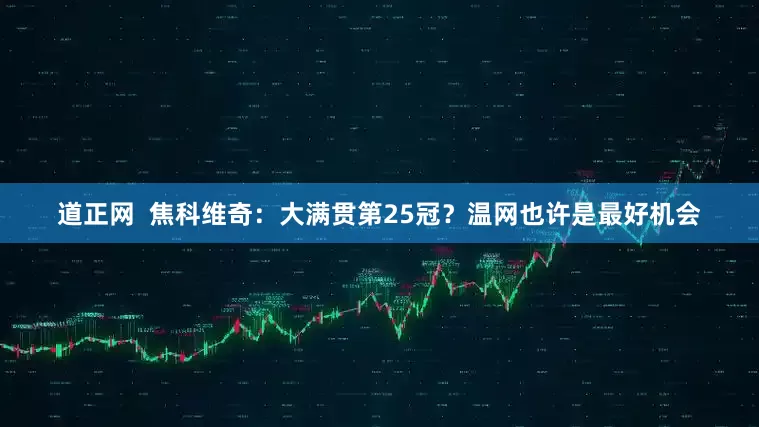 道正网  焦科维奇：大满贯第25冠？温网也许是最好机会