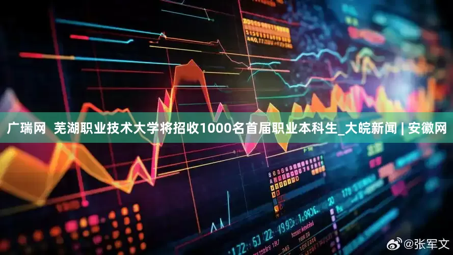 广瑞网  芜湖职业技术大学将招收1000名首届职业本科生_大皖新闻 | 安徽网