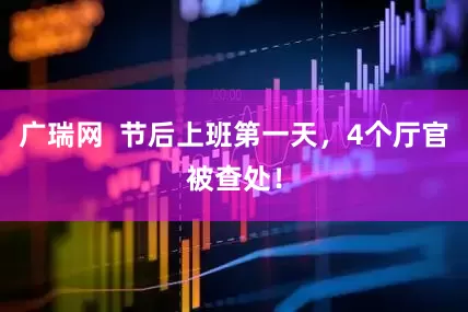 广瑞网  节后上班第一天，4个厅官被查处！