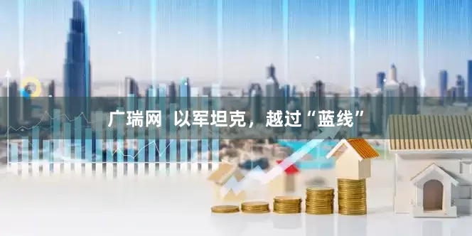 广瑞网  以军坦克，越过“蓝线”
