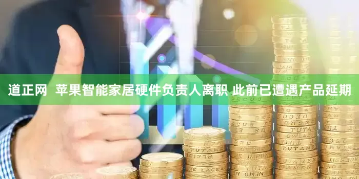 道正网  苹果智能家居硬件负责人离职 此前已遭遇产品延期