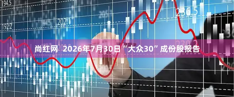 尚红网  2026年7月30日“大众30”成份股报告